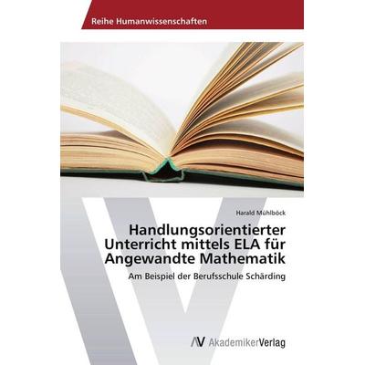 Handlungsorientierter Unterricht mittels ELA für Angewandte Mathematik, Taschenbuch von Harald Mühlböck, AV Akademikerverlag, 978-3-639-67965-6