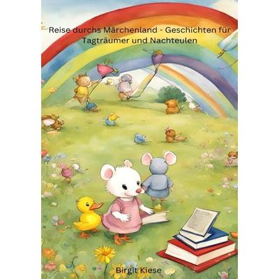 Reise durchs Märchenland - Geschichten für Tagträumer und Nachteulen, Taschenbuch von Birgit Kiese, Epubli, 978-3-7598-4172-8