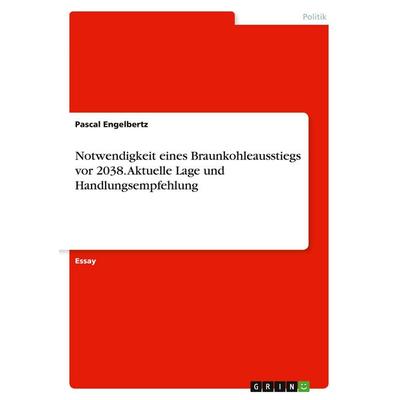 Notwendigkeit eines Braunkohleausstiegs vor 2038. Aktuelle Lage und Handlungsempfehlung, Taschenbuch von Pascal Engelbertz, GRIN, 978-3-346-59667-3