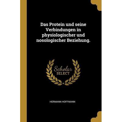 Das Protein und seine Verbindungen in physiologischer und nosologischer Beziehung., Taschenbuch von Hermann Hoffmann, Creative Media Partners, LLC,