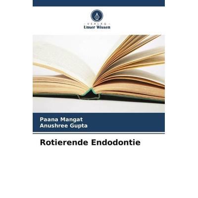 Rotierende Endodontie, Taschenbuch von Paana Mangat,Anushree Gupta, Verlag Unser Wissen, 978-620-6-05564-8