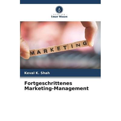 Fortgeschrittenes Marketing-Management, Taschenbuch von Keval K. Shah, Verlag Unser Wissen, 978-620-6-27343-1