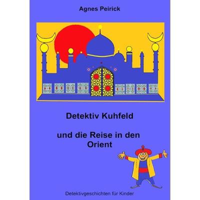 Detektiv Kuhfeld und die Reise in den Orient, Taschenbuch von Agnes Peirick, Epubli, 978-3-7575-5619-8