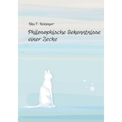 Philosophische Bekenntnisse einer Zecke, Taschenbuch von Ilka Reininger, BoD – Books on Demand, 978-3-696-36761-9
