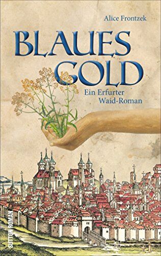 Alice Frontzek - Blaues Gold. Ein Erfurt-Roman aus dem Dreißigjährigen Krieg um das Blaufärbemittel Waid. Spannende historische Unterhaltung aus dem Herzen von Thüringen (Sutton Roman) - Preis vom 05.10.2026 03:47:11 h