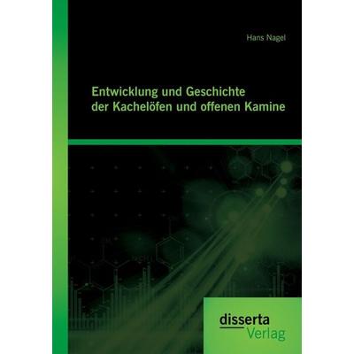 Entwicklung und Geschichte der Kachelöfen und offenen Kamine, Taschenbuch von Hans Nagel, Disserta Verlag, 978-3-95425-856-7