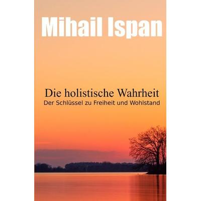Die holistische Wahrheit, Taschenbuch von Mihail Ispan, Epubli, 978-3-7549-0503-6