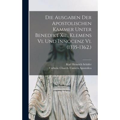 Die Ausgaben Der Apostolischen Kammer Unter Benedikt Xii., Klemens Vi. Und Innocenz Vi. (1335-1362.), Gebundene Ausgabe von Karl Heinrich Schäfer,
