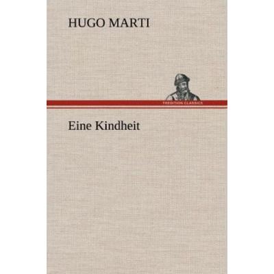 Eine Kindheit, Gebundene Ausgabe von Hugo Marti, Tredition, 978-3-8472-5612-0
