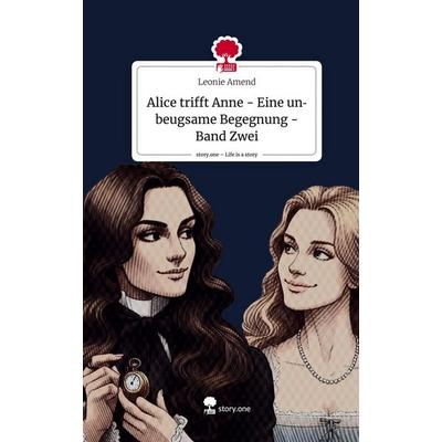 Alice trifft Anne - Eine unbeugsame Begegnung - Band Zwei. Life is a Story - story.one, Gebundene Ausgabe von Leonie Amend, Storylution,