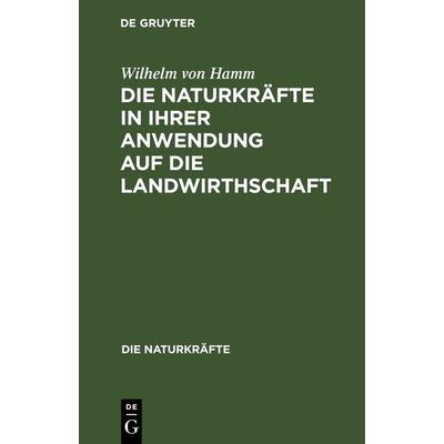 Die Naturkräfte in ihrer Anwendung auf die Landwirthschaft, Gebundene Ausgabe von Wilhelm Hamm, De Gruyter Oldenbourg, 978-3-486-72474-5