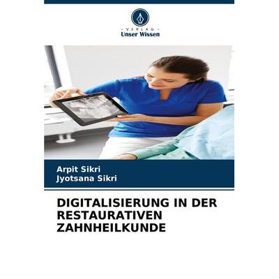 Digitalisierung in der Restaurativen Zahnheilkunde, Taschenbuch von Arpit Sikri,Jyotsana Sikri, Verlag Unser Wissen, 978-620-3-88934-5
