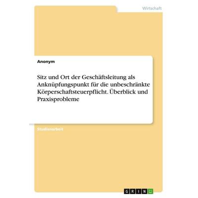Sitz und Ort der Geschäftsleitung als Anknüpfungspunkt für die unbeschränkte Körperschaftsteuerpflicht. Überblick und Praxisprobleme, Taschenbuch von