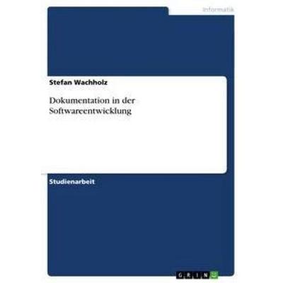 Dokumentation in der Softwareentwicklung, Taschenbuch von Stefan Wachholz, GRIN, 978-3-656-35688-2