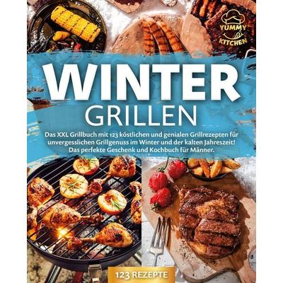 Wintergrillen: Das XXL Grillbuch mit 123 köstlichen und genialen Grillrezepten für unvergesslichen Grillgenuss im Winter und der kalten Jahreszeit!