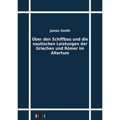 Über den Schiffbau und die nautischen Leistungen der Griechen und Römer im Altertum, Taschenbuch von James Smith, Outlook, 978-3-86403-168-7