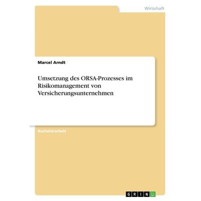 Umsetzung des ORSA-Prozesses im Risikomanagement von Versicherungsunternehmen, Taschenbuch von Marcel Arndt, GRIN, 978-3-668-51484-3