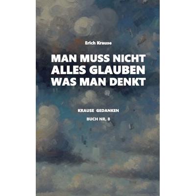 Man muss nicht alles glauben, was man denkt, Taschenbuch von Erich Krause, BoD – Books on Demand, 978-3-7693-1323-9