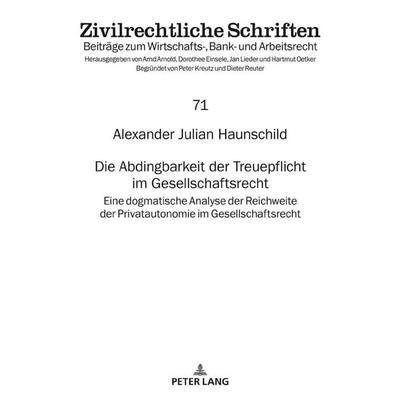 Die Abdingbarkeit der Treuepflicht im Gesellschaftsrecht, Gebundene Ausgabe von Alexander Julian Haunschild, Peter Lang GmbH, Internationaler Verlag