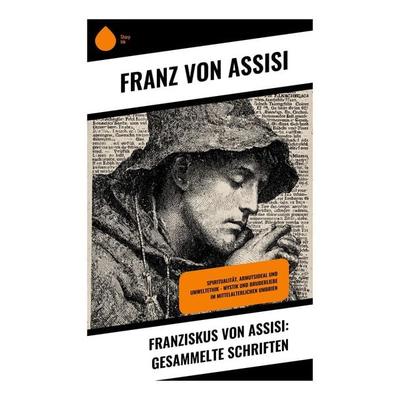 Franziskus von Assisi: Gesammelte Schriften, Taschenbuch von Franz Assisi, Copycat, 978-80-283-9276-5