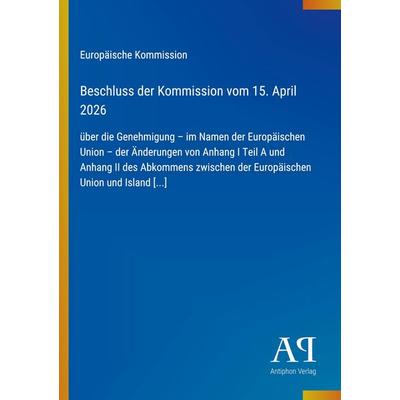 Beschluss der Kommission vom 15. April 2026, Taschenbuch von Europäische Kommission, Antiphon Verlag, 978-3-387-94900-1