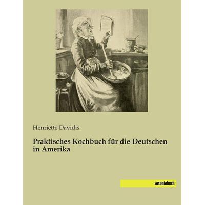 Praktisches Kochbuch für die Deutschen in Amerika, Taschenbuch von Henriette Davidis, Saxoniabuch.de, 978-3-95770-045-2