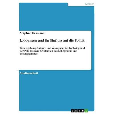 Lobbyisten und ihr Einfluss auf die Politik, Taschenbuch von Stephan Ursuleac, GRIN, 978-3-656-67572-3