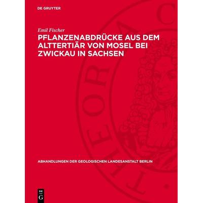 Pflanzenabdrücke aus dem Alttertiär von Mosel bei Zwickau in Sachsen, Gebundene Ausgabe von Emil Fischer, De Gruyter, 978-3-11-276484-8