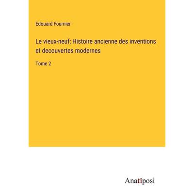 Le vieux-neuf; Histoire ancienne des inventions et decouvertes modernes, Gebundene Ausgabe von Edouard Fournier, Anatiposi Verlag, 978-3-382-74417-5