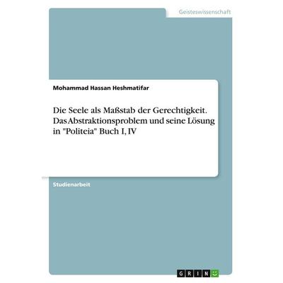 Die Seele als Maßstab der Gerechtigkeit. Das Abstraktionsproblem und seine Lösung in 'Politeia' Buch I, IV, Taschenbuch von Mohammad Hassan