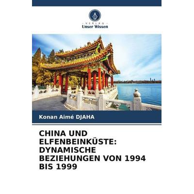 China und Elfenbeinküste: Dynamische Beziehungen von 1994 Bis 1999, Taschenbuch von Konan Aimé DJAHA, Verlag Unser Wissen, 978-620-5-62821-8