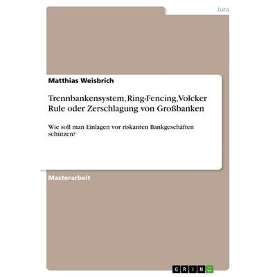 Trennbankensystem, Ring-Fencing, Volcker Rule oder Zerschlagung von Großbanken, Taschenbuch von Matthias Weisbrich, GRIN, 978-3-656-55726-5