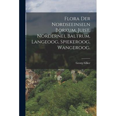 Flora der Nordseeinseln Borkum, Juist, Nordernei, Baltrum, Langeoog, Spiekeroog, Wangeroog., Taschenbuch von Georg Eilker, Hutson Street Press,
