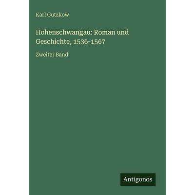 Hohenschwangau: Roman und Geschichte, 1536-1567, Gebundene Ausgabe von Karl Gutzkow, Antigonos Verlag, 978-3-386-33674-1