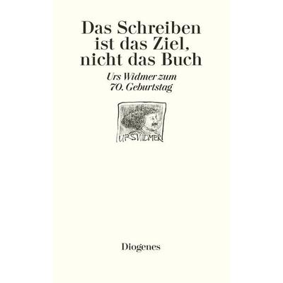 Das Schreiben ist das Ziel, nicht das Buch, Gebundene Ausgabe von Urs Widmer, Diogenes Verlag AG, 978-3-257-06674-6