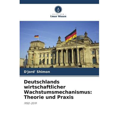 Deutschlands wirtschaftlicher Wachstumsmechanismus: Theorie und Praxis, Taschenbuch von D'jord' Shimon, Verlag Unser Wissen, 978-620-5-84256-0