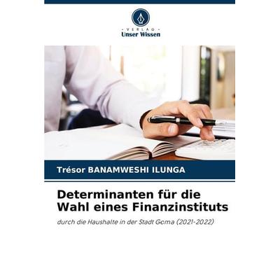 Determinanten für die Wahl eines Finanzinstituts, Taschenbuch von Trésor Banamweshi Ilunga, Verlag Unser Wissen, 978-620-8-34420-7