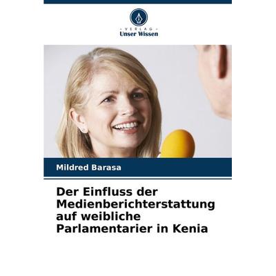 Der Einfluss der Medienberichterstattung auf weibliche Parlamentarier in Kenia, Taschenbuch von Mildred Barasa, Verlag Unser Wissen, 978-620-7-97361-3