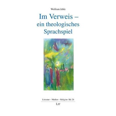 Jehle, W: Im Verweis - ein theologisches Sprachspiel, Taschenbuch von Wolfram Jehle, Lit Verlag, 978-3-643-15200-8