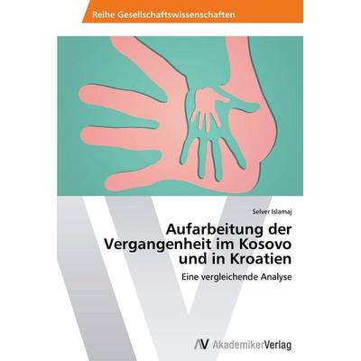 Aufarbeitung der Vergangenheit im Kosovo und in Kroatien, Taschenbuch von Selver Islamaj, AV Akademikerverlag, 978-3-639-47564-7