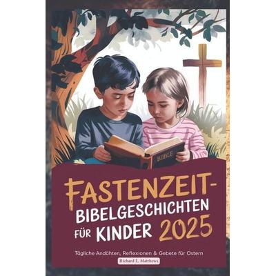 FASTENZEIT BIBELGESCHICHTEN FÜR KINDER 2025, Taschenbuch von Richard L. Matthews, Independently Published