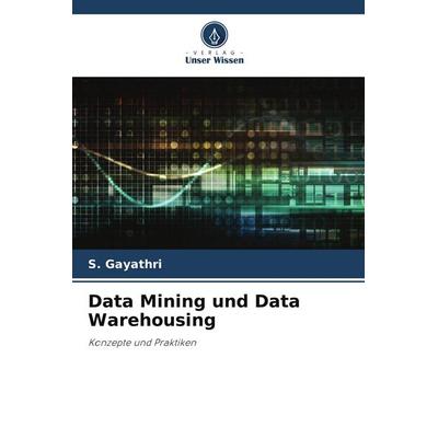 Data Mining und Data Warehousing, Taschenbuch von S. Gayathri, Verlag Unser Wissen, 978-620-8-03737-6