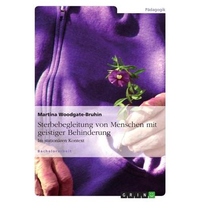 Sterbebegleitung von Menschen mit geistiger Behinderung, Taschenbuch von Martina Woodgate-Bruhin, GRIN, 978-3-640-85431-8