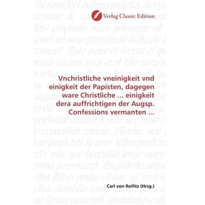 Vnchristliche vneinigkeit vnd einigkeit der Papisten, dagegen ware Christliche ... einigkeit dera auffrichtigen der Augsp. Confessions vermanten ...,