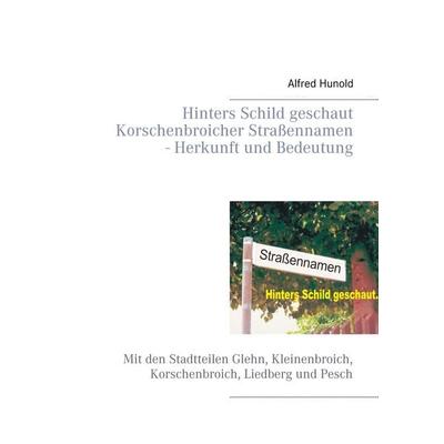 Hinters Schild geschaut - Korschenbroicher Strassennamen - Herkunft und Bedeutung, Taschenbuch von Alfred Hunold, BoD – Books on Demand,