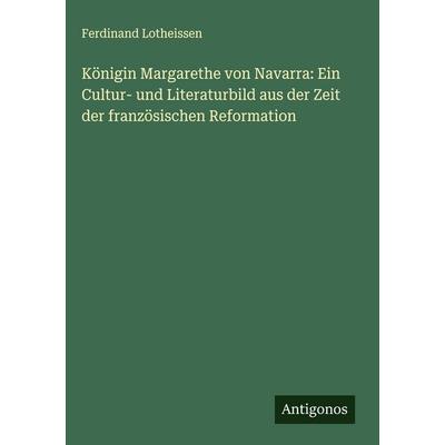Königin Margarethe von Navarra: Ein Cultur- und Literaturbild aus der Zeit der französischen Reformation, Gebundene Ausgabe von Ferdinand Lotheissen,