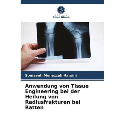 Anwendung von Tissue Engineering bei der Heilung von Radiusfrakturen bei Ratten, Taschenbuch von Somayeh Monazzah Harsini, Verlag Unser Wissen,