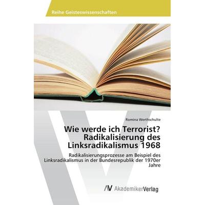 Wie werde ich Terrorist? Radikalisierung des Linksradikalismus 1968, Taschenbuch von Romina Werthschulte, AV Akademikerverlag, 978-3-639-88831-7