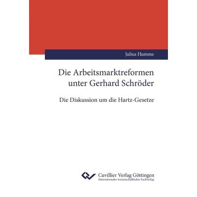 Die Arbeitsmarktreformen unter Gerhard Schröder, Taschenbuch von Julius Humme, Cuvillier Verlag, 978-3-7369-7566-8