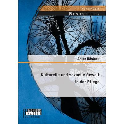 Kulturelle und sexuelle Gewalt in der Pflege, Taschenbuch von Anike Bäslack, Bachelor + Master Publishing, 978-3-95820-076-0